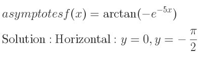 The asymptotes of f(x)=arctan(-e^{-5x}) is Horizontal: y=0,y=-pi/2